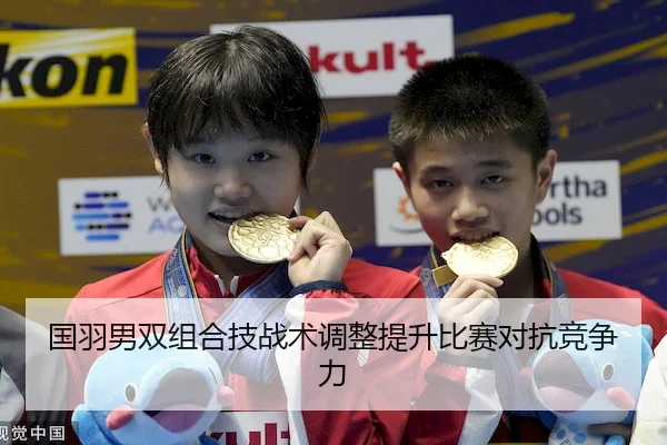 国羽男双组合技战术调整提升比赛对抗竞争力